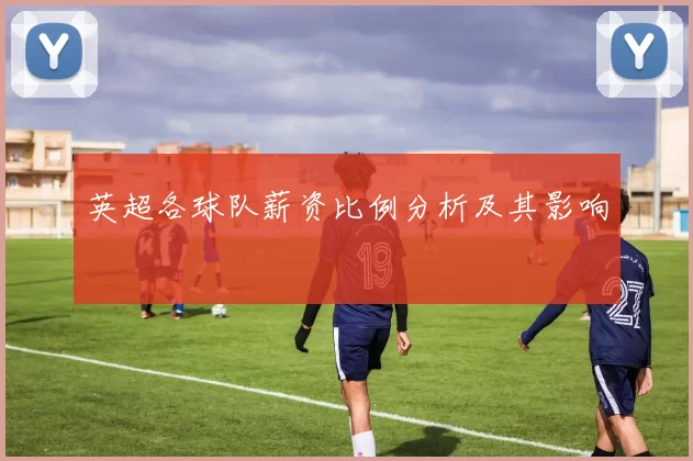 英超各球队薪资比例分析及其影响