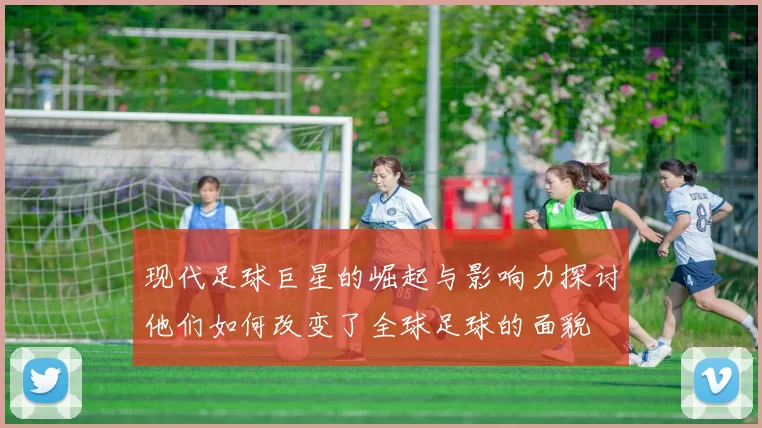 现代足球巨星的崛起与影响力探讨他们如何改变了全球足球的面貌