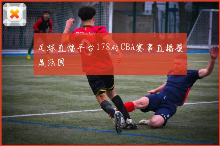 足球直播平台178对CBA赛事直播覆盖范围