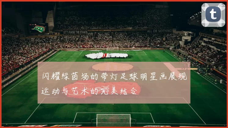 闪耀绿茵场的带灯足球明星画展现运动与艺术的完美结合
