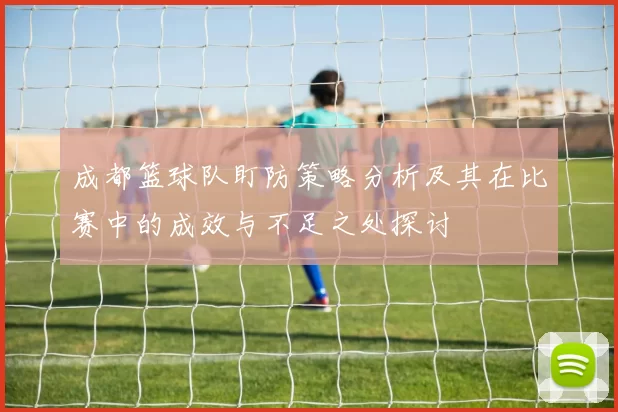 成都篮球队盯防策略分析及其在比赛中的成效与不足之处探讨