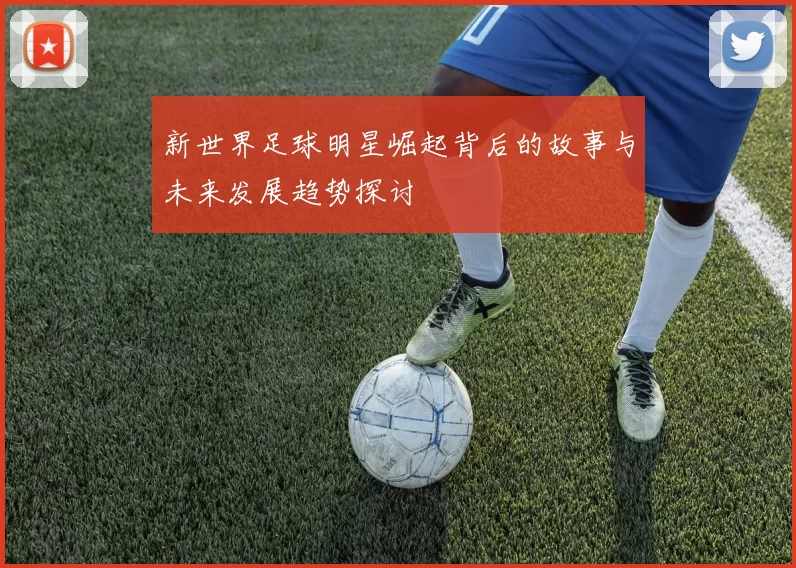 新世界足球明星崛起背后的故事与未来发展趋势探讨