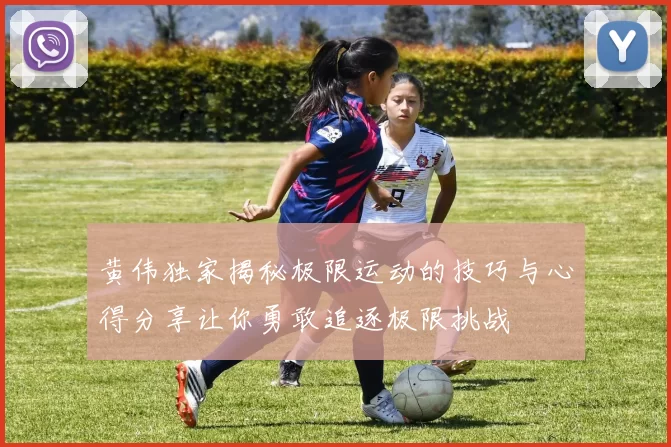 黄伟独家揭秘极限运动的技巧与心得分享让你勇敢追逐极限挑战