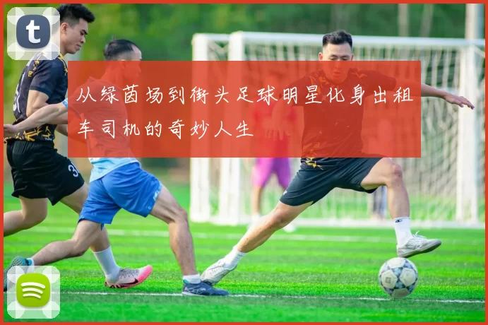 从绿茵场到街头足球明星化身出租车司机的奇妙人生