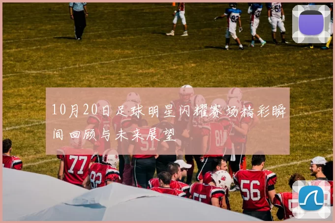 10月20日足球明星闪耀赛场精彩瞬间回顾与未来展望