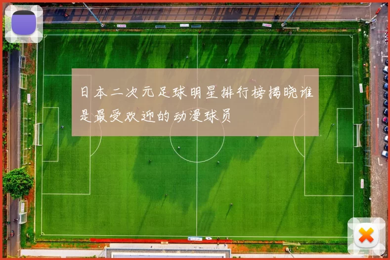 日本二次元足球明星排行榜揭晓谁是最受欢迎的动漫球员