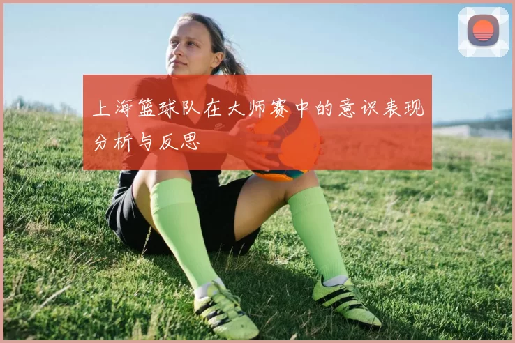 上海篮球队在大师赛中的意识表现分析与反思