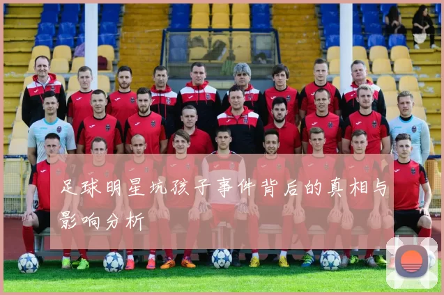足球明星坑孩子事件背后的真相与影响分析